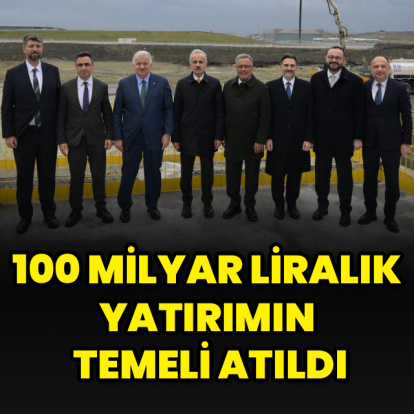 100 milyar liralık yatırımın temeli atıldı