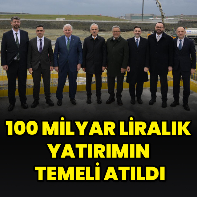 100 milyar liralık yatırımın temeli atıldı