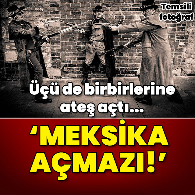 Üçü de birbirine ateş açtı! 'Meksika açmazı!'