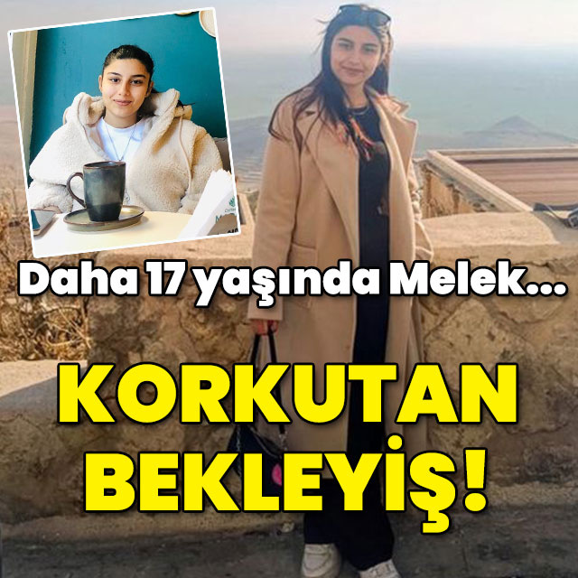 Daha 17 yaşında Melek... Korkutan bekleyiş!