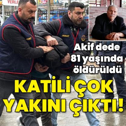81 yaşındaki Akif dedenin katili çok yakını çıktı!