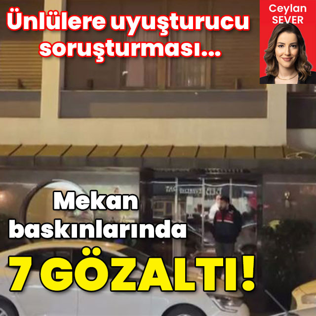 Ünlülere uyuşturucu soruşturması... Mekan baskınlarında 7 gözaltı