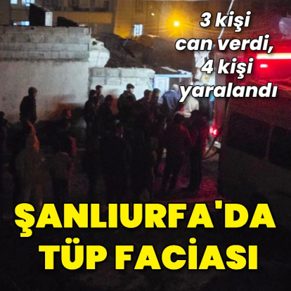 Şanlıurfa'da tüp faciası: 3 ölü, 4 yaralı