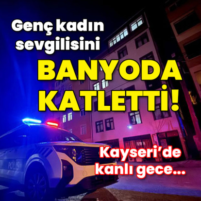 Genç kadın sevgilisini banyoda katletti!
