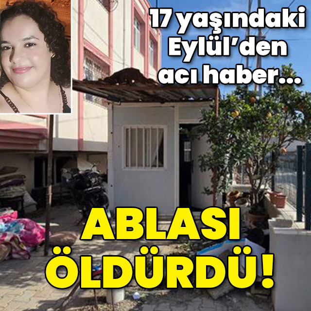 17 yaşındaki Eylül'den acı haber! Ablası öldürdü!