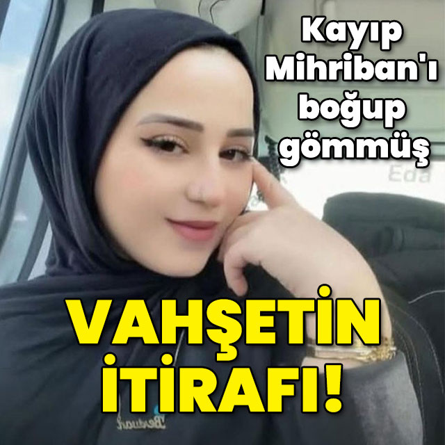 Kayıp Mihriban'ı boğup gömmüş! Vahşetin itirafı!