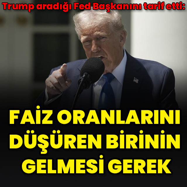 "Faiz oranlarını düşüren birinin gelmesi gerek"