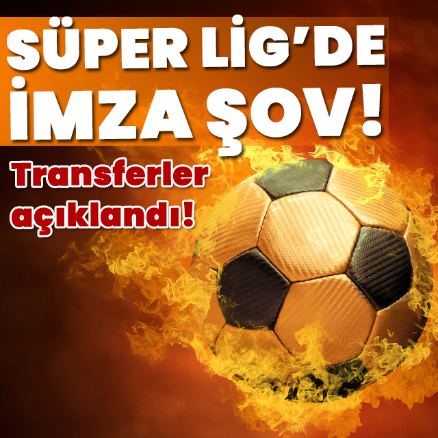 Süper Lig'de imza şov: Transferler açıklandı!