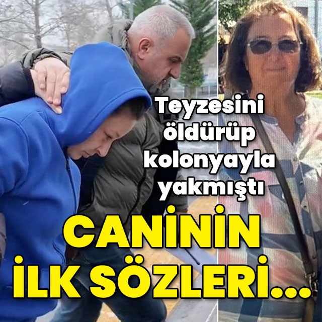 Teyzesini öldürüp kolonyayla yakmıştı! Caninin ilk sözleri...