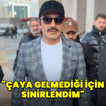 "Çaya gelmediği için sinirlendim"