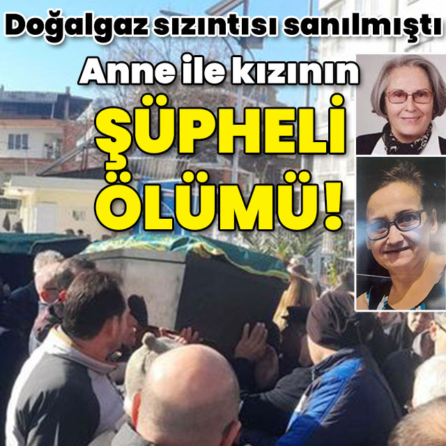 Doğalgaz sızıntısı sanılmıştı... Anne ile kızının şüpheli ölümü!