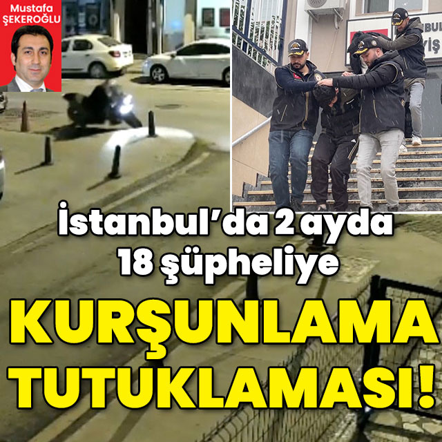 İstanbul'da 2 ayda 18 şüpheli kurşunlamadan tutuklandı!