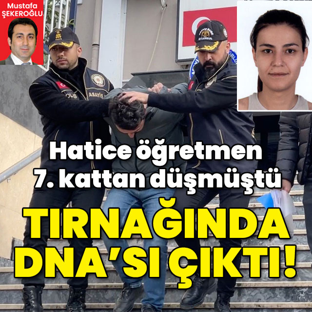 Hatice öğretmen 7. kattan düşmüştü! Sevgilisinin tırnağında DNA'sı çıktı!
