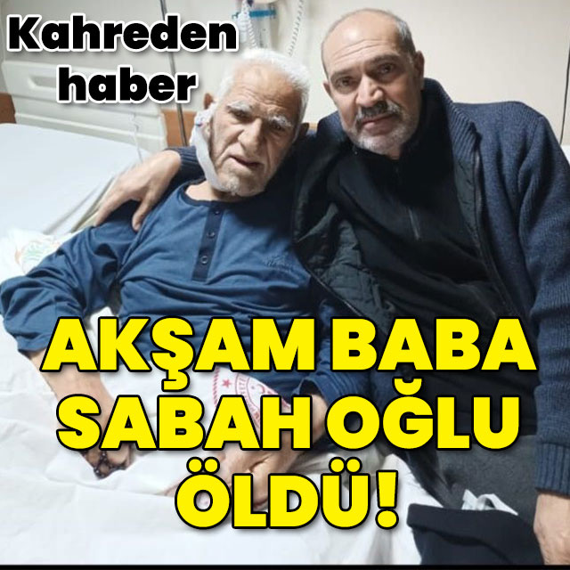 Kahreden haber... Akşam baba sabah oğlu öldü!