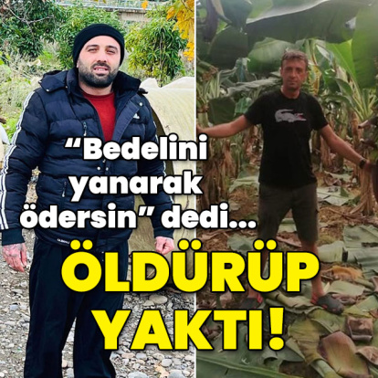 "Bedelini yanarak ödersin" dedi öldürüp yaktı!