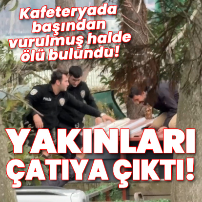 Kafeteryada ölü bulundu! Yakınları çatıya çıktı!