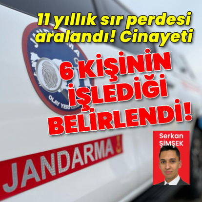 11 yıllık sır perdesi aralandı: Cinayeti 6 kişinin işlediği belirlendi
