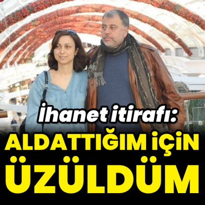 "Aldattığım için üzüldüm"