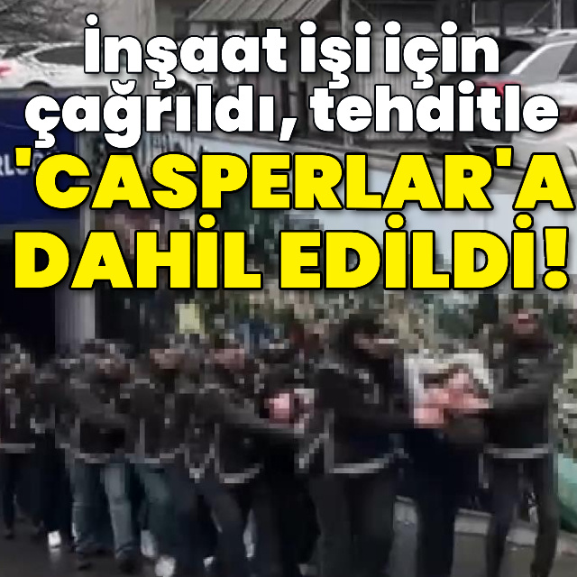 İnşaat işi için çağrıldı, tehditle Casperlar'a dahil edildi!