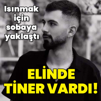 Isınmak için sobaya yaklaştı... Elinde tiner vardı!