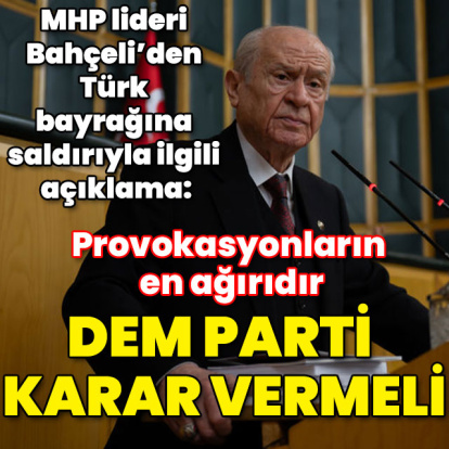 MHP lideri Bahçeli'den Türk bayrağı açıklaması: Provokasyonların en ağırıdır, DEM Parti karar vermelidir
