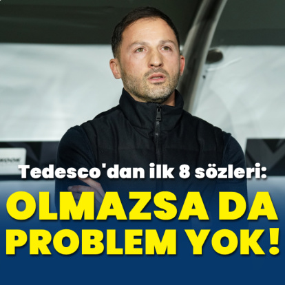 Tedesco: İlk 8 olmazsa da problem yok!