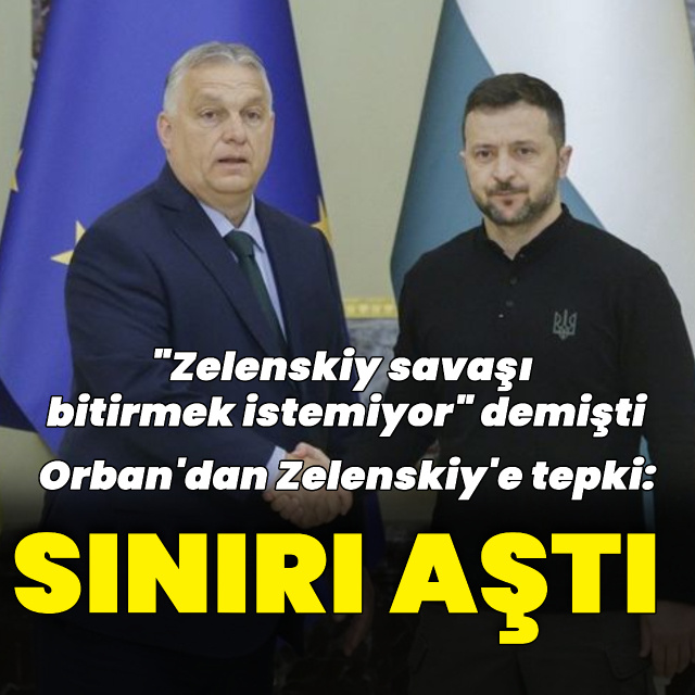 Orban'dan Zelenskiy'e tepki: Sınırı aştı