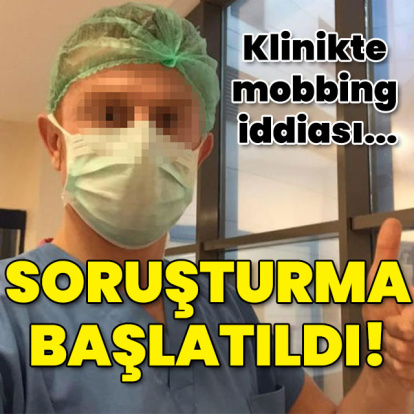 Klinikte mobbing iddiası! Soruşturma başlatıldı!