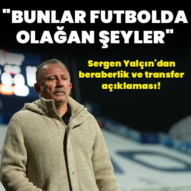 Sergen Yalçın: Bunlar futbolda olağan şeyler