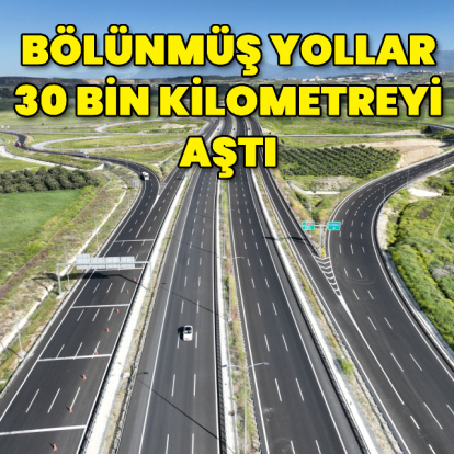 Bölünmüş yollar 30 bin kilometreyi aştı