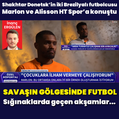 Shakhtar’ın Brezilyalıları HT Spor'a konuştu!