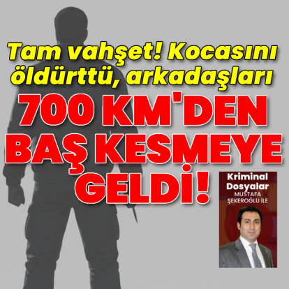 Kocasını öldürttü, arkadaşları 700 km'den baş kesmeye geldi!