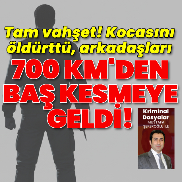 Kocasını öldürttü, arkadaşları 700 km'den baş kesmeye geldi!