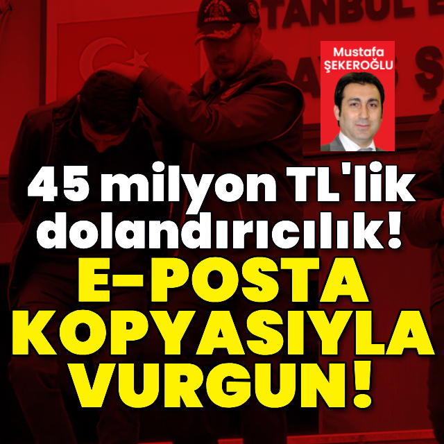 E-posta kopyasıyla 45 milyon TL'lik vurgun!
