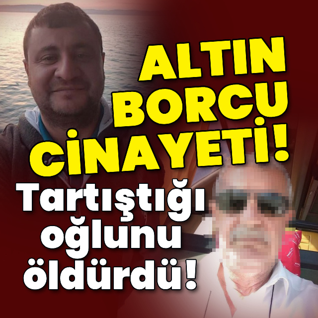 Altın borcu cinayeti! Oğlunu öldürdü!