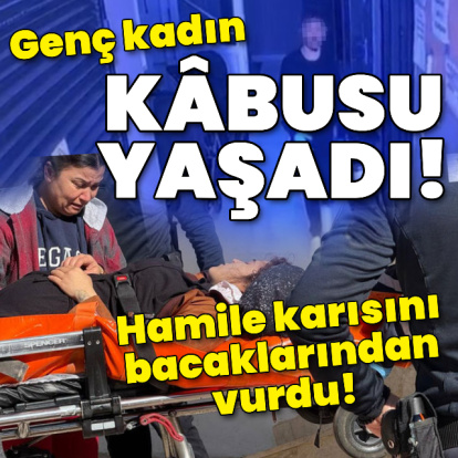 Hamile eşini bacaklarından vurdu!