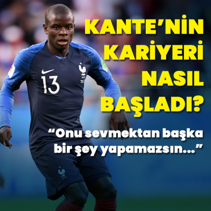 Kante'nin futbol hikayesi nasıl başladı?