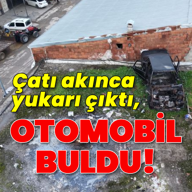 Çatı akınca yukarı çıktı, otomobil buldu!