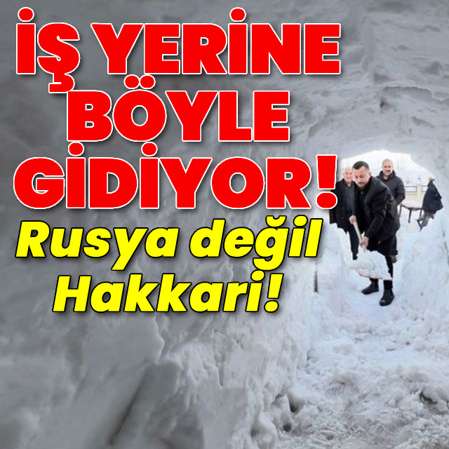 Rusya değil Hakkari! İş yerine böyle gidiyor!