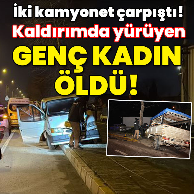 İki kamyonet çarpıştı! Kaldırımdaki genç kadın öldü!