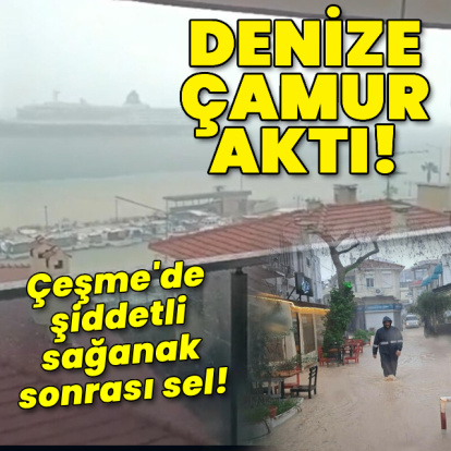 Çeşme'de sel! Yollar göle döndü, denize çamurlu su aktı!