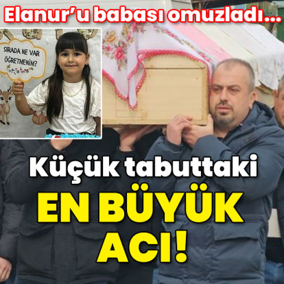7 yaşındaki Elanur'u babası taşıdı! Küçük tabuttaki en büyük acı!