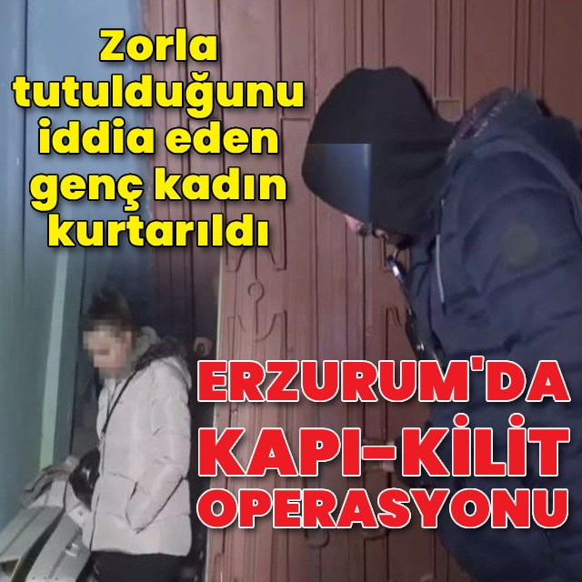 Erzurum'da kilitli kapı operasyon