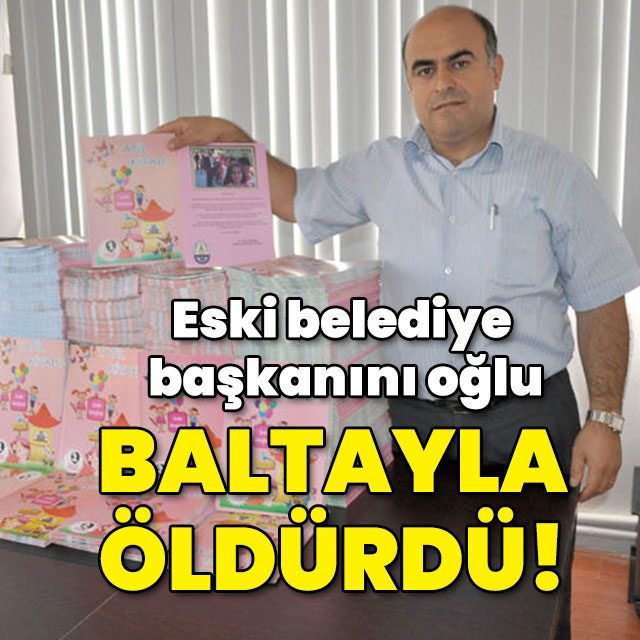 Eski belediye başkanını oğlu baltayla öldürüldü!