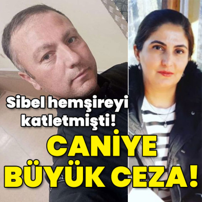 Sibel hemşireyi katletmişti! Cani sevgiliye büyük ceza!