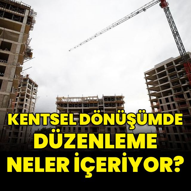 Kentsel dönüşümde düzenleme neler içeriyor?