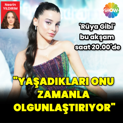 "Yaşadıkları onu zamanla olgunlaştırıyor"