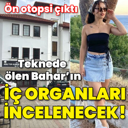 Teknede ölen Bahar'ın iç organları incelenecek!