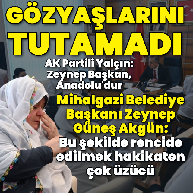 Mihalgazi Belediye Başkanı Akgün, gözyaşlarını tutamadı