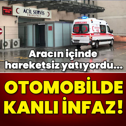 Aracın içinde hareketsiz yatıyordu... Otomobilde kanlı infaz!